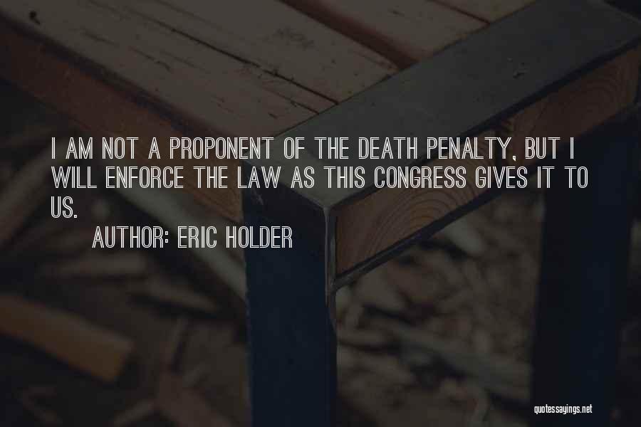 Eric Holder Quotes: I Am Not A Proponent Of The Death Penalty, But I Will Enforce The Law As This Congress Gives It