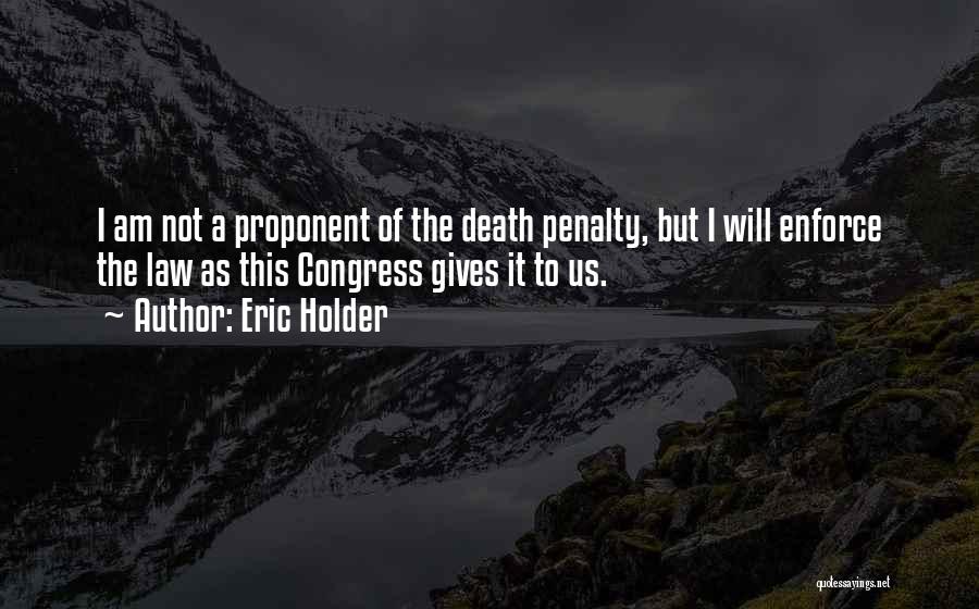 Eric Holder Quotes: I Am Not A Proponent Of The Death Penalty, But I Will Enforce The Law As This Congress Gives It