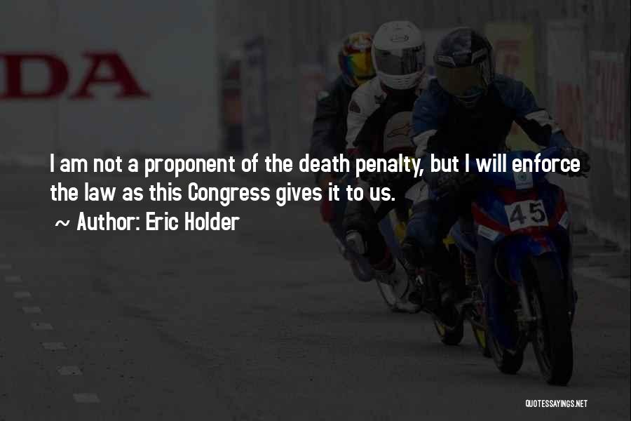 Eric Holder Quotes: I Am Not A Proponent Of The Death Penalty, But I Will Enforce The Law As This Congress Gives It