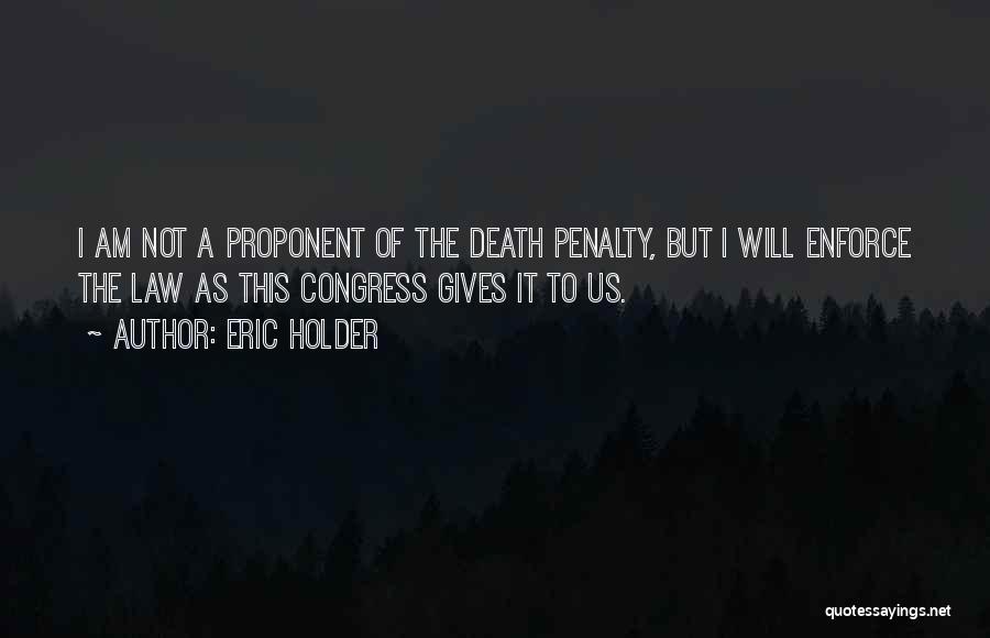 Eric Holder Quotes: I Am Not A Proponent Of The Death Penalty, But I Will Enforce The Law As This Congress Gives It