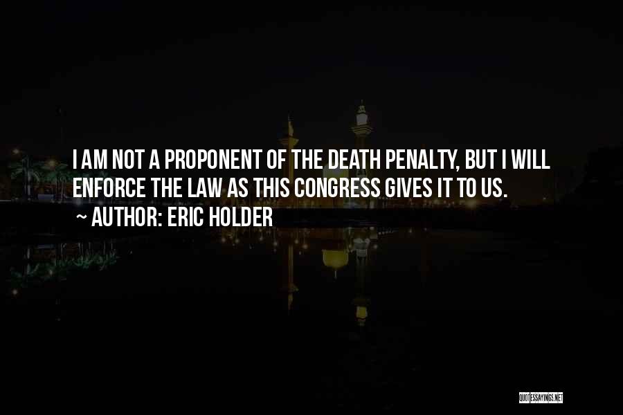 Eric Holder Quotes: I Am Not A Proponent Of The Death Penalty, But I Will Enforce The Law As This Congress Gives It