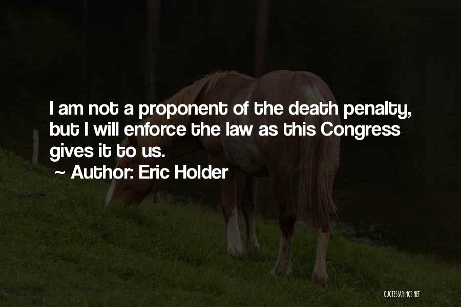 Eric Holder Quotes: I Am Not A Proponent Of The Death Penalty, But I Will Enforce The Law As This Congress Gives It