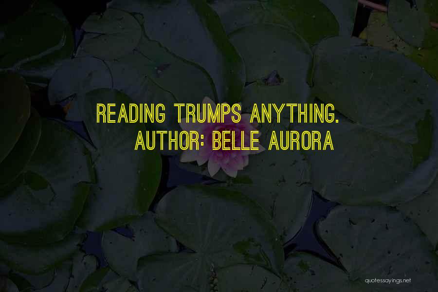 Belle Aurora Quotes: Reading Trumps Anything.