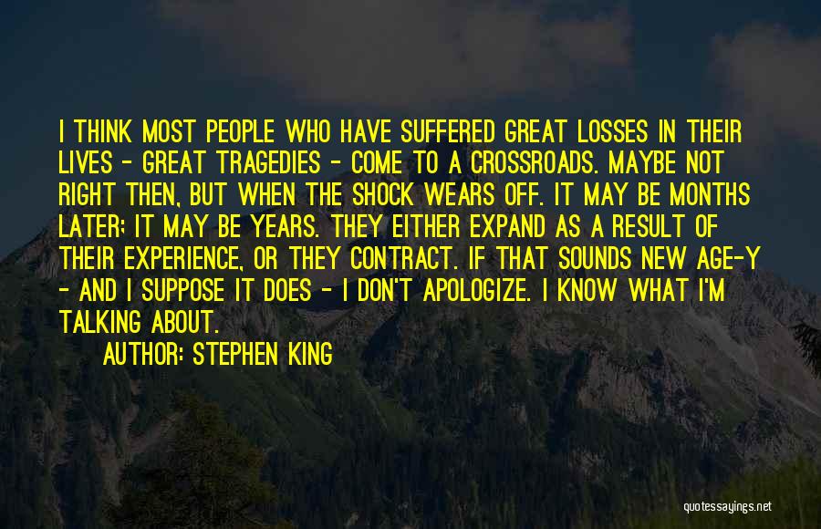 Stephen King Quotes: I Think Most People Who Have Suffered Great Losses In Their Lives - Great Tragedies - Come To A Crossroads.