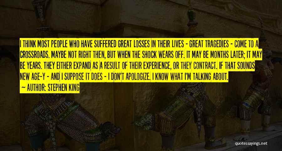 Stephen King Quotes: I Think Most People Who Have Suffered Great Losses In Their Lives - Great Tragedies - Come To A Crossroads.