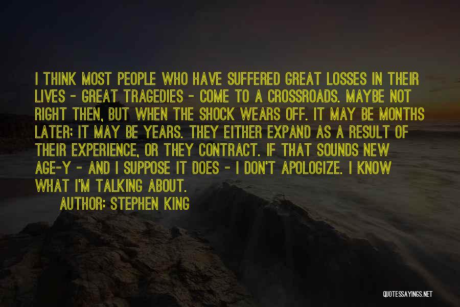 Stephen King Quotes: I Think Most People Who Have Suffered Great Losses In Their Lives - Great Tragedies - Come To A Crossroads.