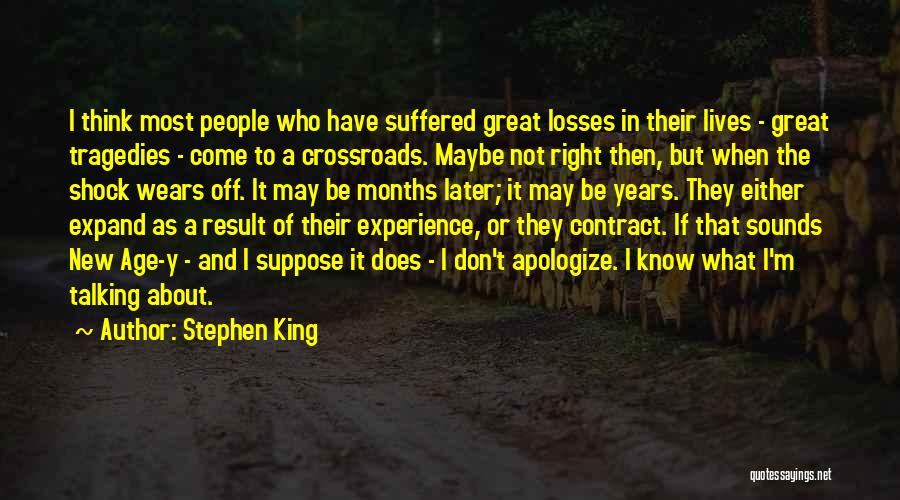 Stephen King Quotes: I Think Most People Who Have Suffered Great Losses In Their Lives - Great Tragedies - Come To A Crossroads.