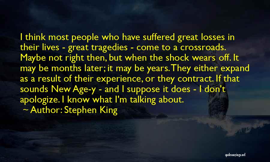 Stephen King Quotes: I Think Most People Who Have Suffered Great Losses In Their Lives - Great Tragedies - Come To A Crossroads.
