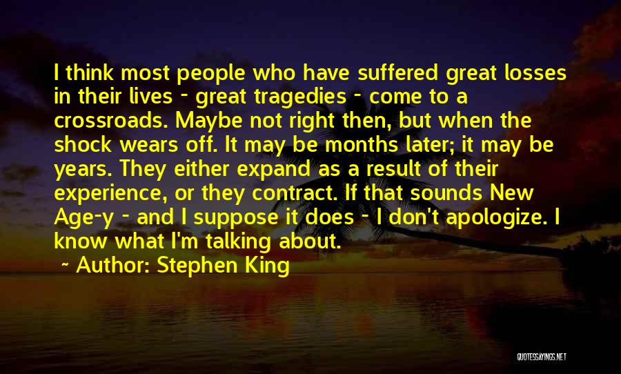 Stephen King Quotes: I Think Most People Who Have Suffered Great Losses In Their Lives - Great Tragedies - Come To A Crossroads.
