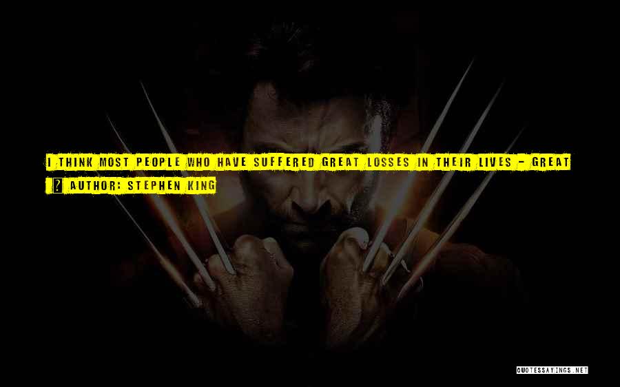 Stephen King Quotes: I Think Most People Who Have Suffered Great Losses In Their Lives - Great Tragedies - Come To A Crossroads.