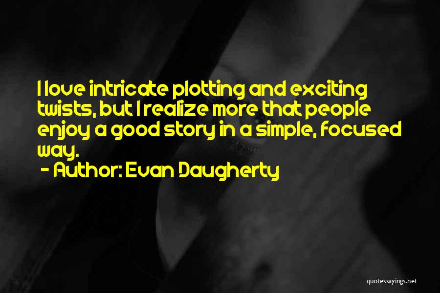 Evan Daugherty Quotes: I Love Intricate Plotting And Exciting Twists, But I Realize More That People Enjoy A Good Story In A Simple,