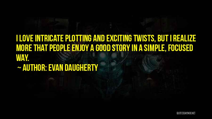 Evan Daugherty Quotes: I Love Intricate Plotting And Exciting Twists, But I Realize More That People Enjoy A Good Story In A Simple,