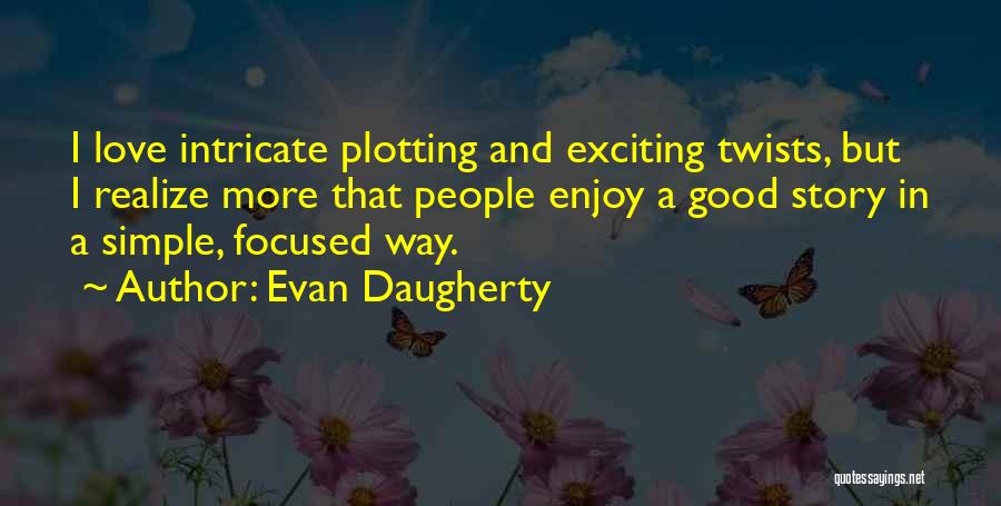 Evan Daugherty Quotes: I Love Intricate Plotting And Exciting Twists, But I Realize More That People Enjoy A Good Story In A Simple,