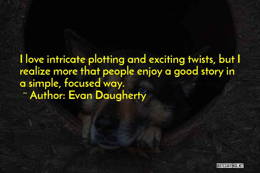 Evan Daugherty Quotes: I Love Intricate Plotting And Exciting Twists, But I Realize More That People Enjoy A Good Story In A Simple,