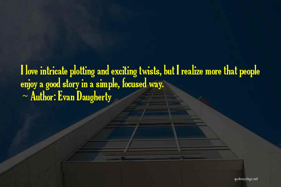 Evan Daugherty Quotes: I Love Intricate Plotting And Exciting Twists, But I Realize More That People Enjoy A Good Story In A Simple,