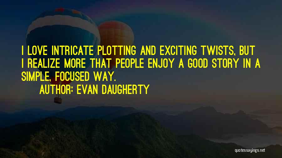 Evan Daugherty Quotes: I Love Intricate Plotting And Exciting Twists, But I Realize More That People Enjoy A Good Story In A Simple,