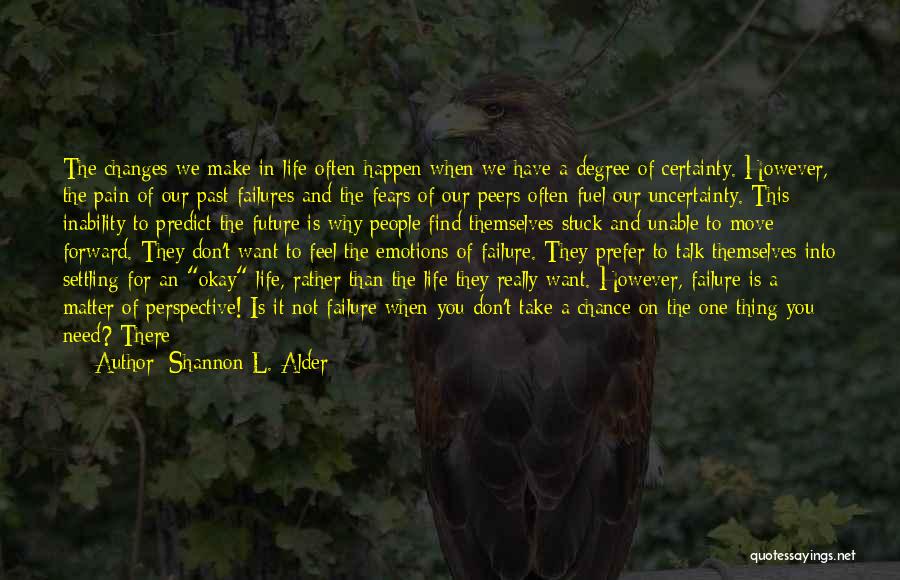 Shannon L. Alder Quotes: The Changes We Make In Life Often Happen When We Have A Degree Of Certainty. However, The Pain Of Our