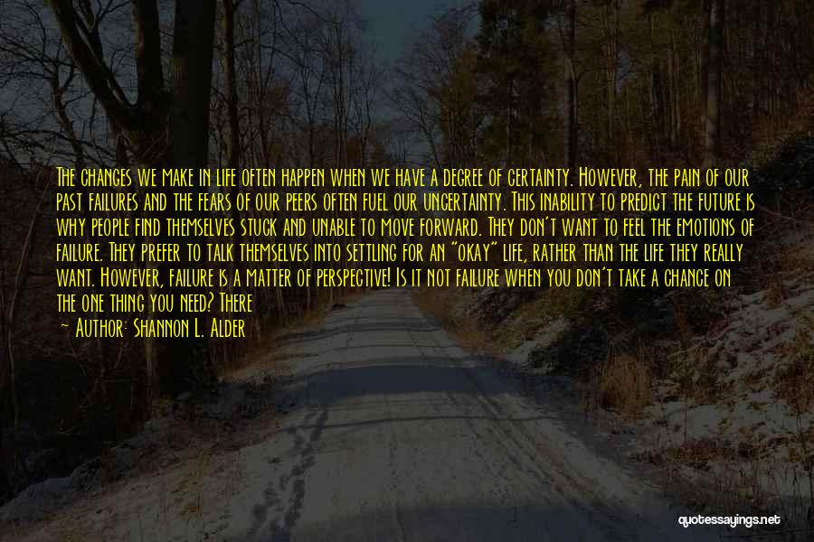 Shannon L. Alder Quotes: The Changes We Make In Life Often Happen When We Have A Degree Of Certainty. However, The Pain Of Our