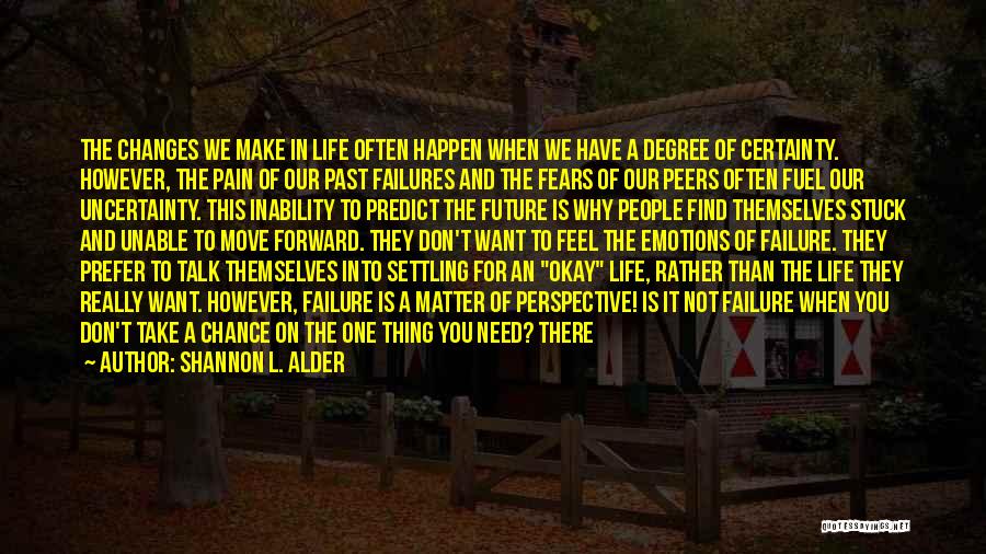 Shannon L. Alder Quotes: The Changes We Make In Life Often Happen When We Have A Degree Of Certainty. However, The Pain Of Our