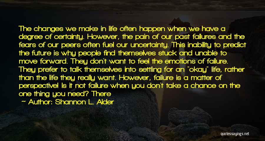 Shannon L. Alder Quotes: The Changes We Make In Life Often Happen When We Have A Degree Of Certainty. However, The Pain Of Our