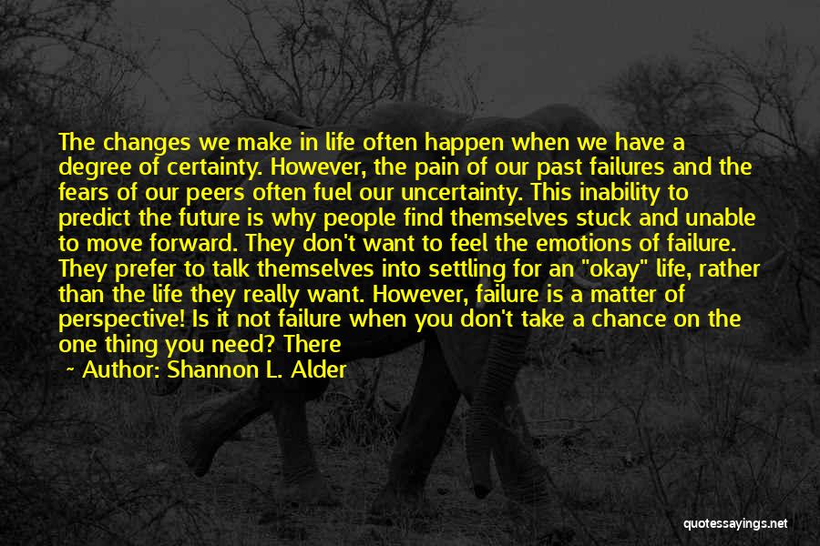 Shannon L. Alder Quotes: The Changes We Make In Life Often Happen When We Have A Degree Of Certainty. However, The Pain Of Our
