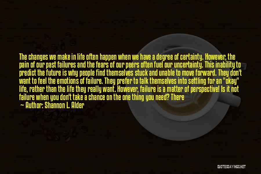 Shannon L. Alder Quotes: The Changes We Make In Life Often Happen When We Have A Degree Of Certainty. However, The Pain Of Our