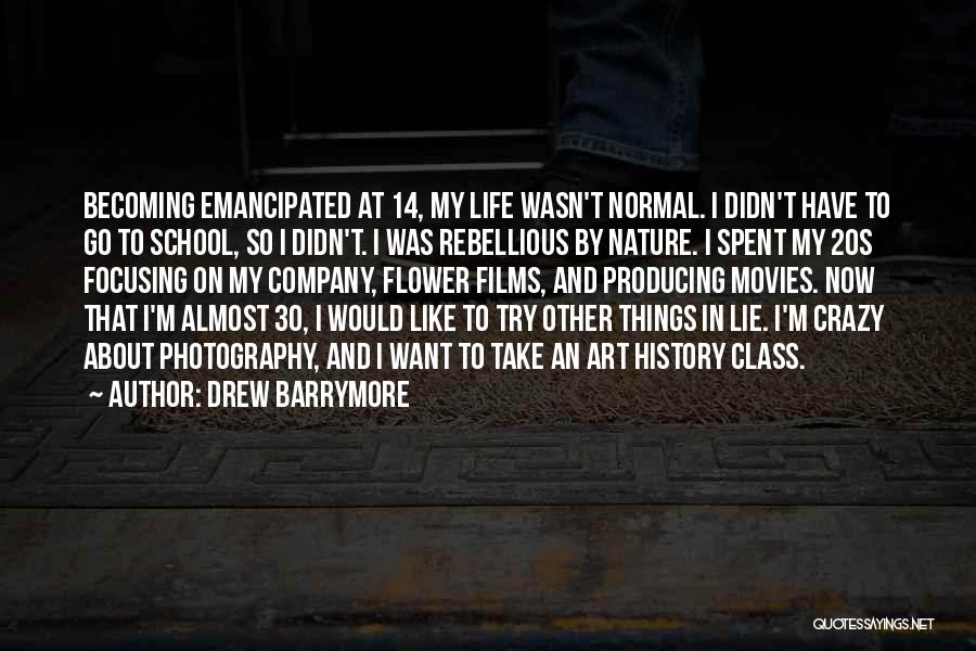 Drew Barrymore Quotes: Becoming Emancipated At 14, My Life Wasn't Normal. I Didn't Have To Go To School, So I Didn't. I Was