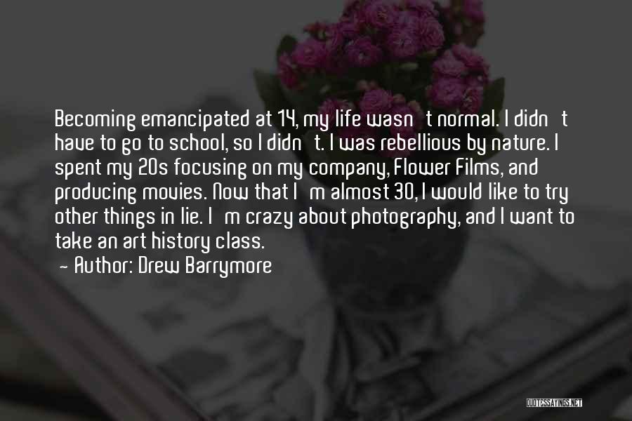 Drew Barrymore Quotes: Becoming Emancipated At 14, My Life Wasn't Normal. I Didn't Have To Go To School, So I Didn't. I Was