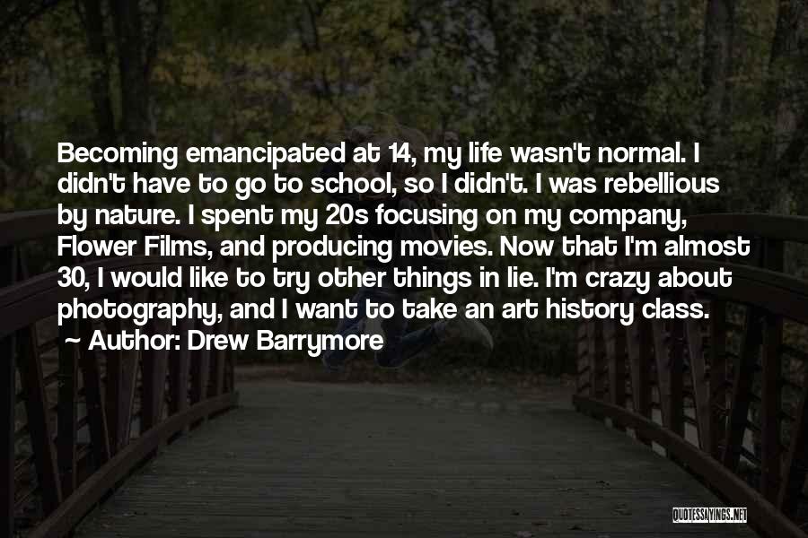 Drew Barrymore Quotes: Becoming Emancipated At 14, My Life Wasn't Normal. I Didn't Have To Go To School, So I Didn't. I Was