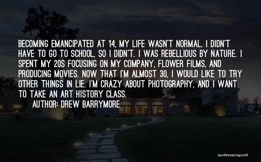 Drew Barrymore Quotes: Becoming Emancipated At 14, My Life Wasn't Normal. I Didn't Have To Go To School, So I Didn't. I Was