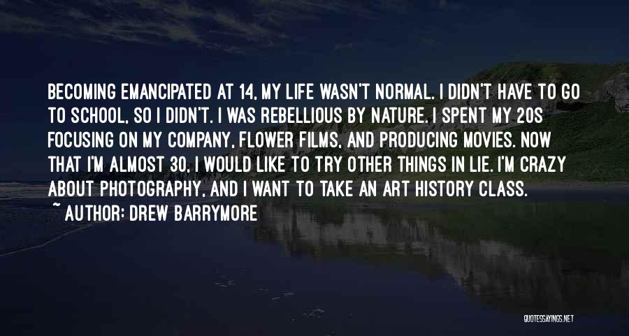 Drew Barrymore Quotes: Becoming Emancipated At 14, My Life Wasn't Normal. I Didn't Have To Go To School, So I Didn't. I Was