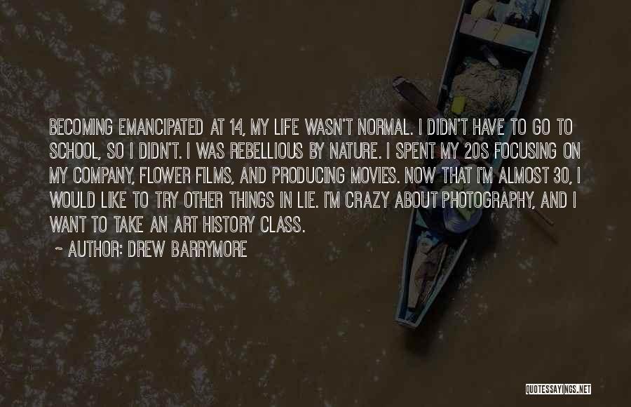 Drew Barrymore Quotes: Becoming Emancipated At 14, My Life Wasn't Normal. I Didn't Have To Go To School, So I Didn't. I Was