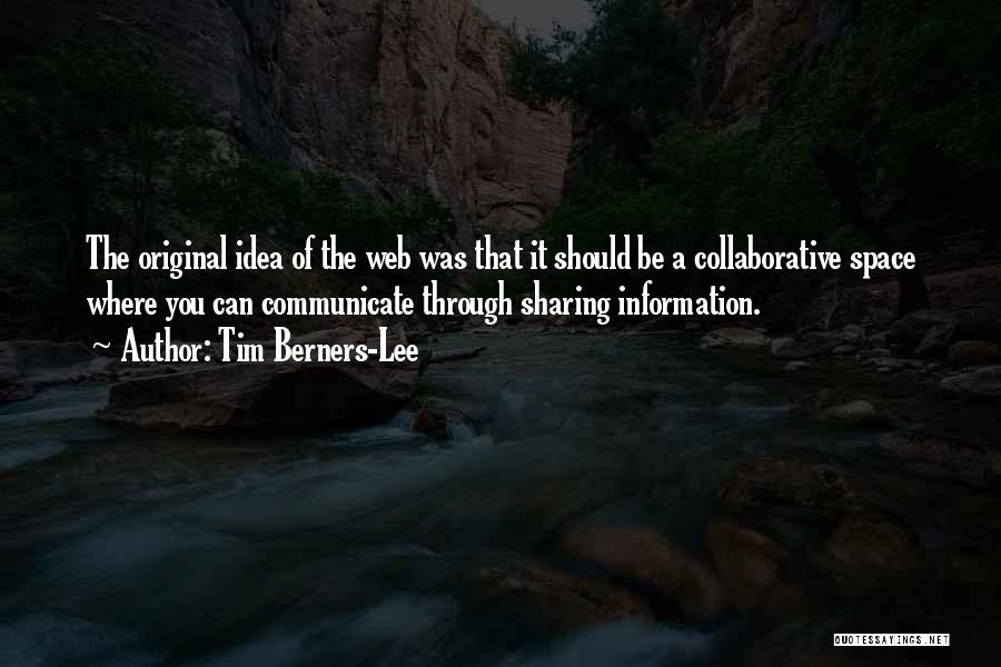 Tim Berners-Lee Quotes: The Original Idea Of The Web Was That It Should Be A Collaborative Space Where You Can Communicate Through Sharing