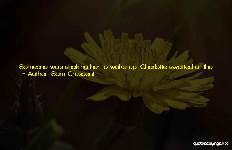 Sam Crescent Quotes: Someone Was Shaking Her To Wake Up. Charlotte Swatted At The Hand In The Hope The Owner Would Leave Her