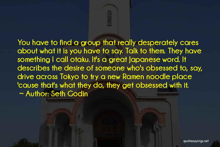 Seth Godin Quotes: You Have To Find A Group That Really Desperately Cares About What It Is You Have To Say. Talk To