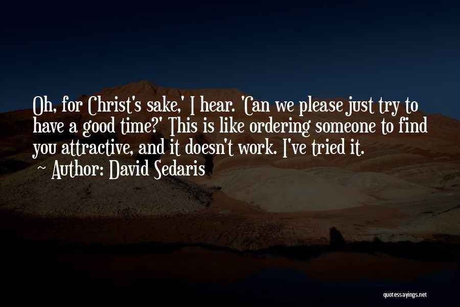 David Sedaris Quotes: Oh, For Christ's Sake,' I Hear. 'can We Please Just Try To Have A Good Time?' This Is Like Ordering
