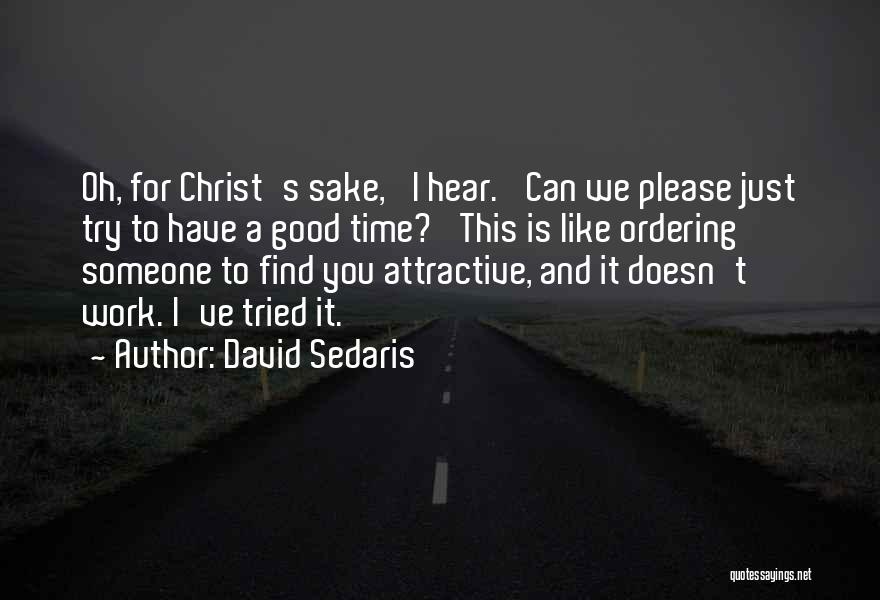 David Sedaris Quotes: Oh, For Christ's Sake,' I Hear. 'can We Please Just Try To Have A Good Time?' This Is Like Ordering