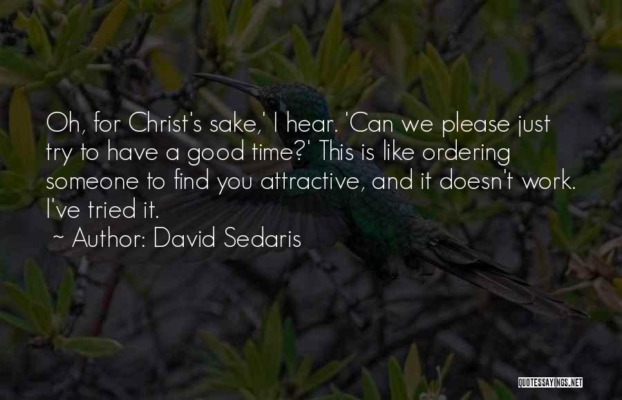 David Sedaris Quotes: Oh, For Christ's Sake,' I Hear. 'can We Please Just Try To Have A Good Time?' This Is Like Ordering