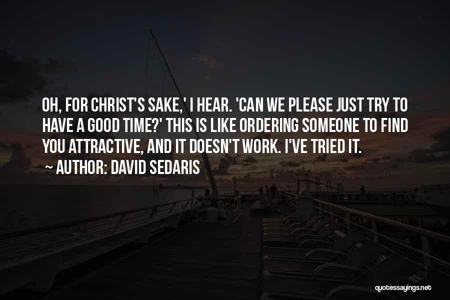 David Sedaris Quotes: Oh, For Christ's Sake,' I Hear. 'can We Please Just Try To Have A Good Time?' This Is Like Ordering