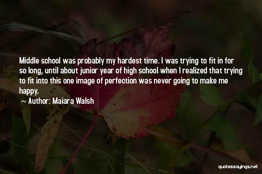 Maiara Walsh Quotes: Middle School Was Probably My Hardest Time. I Was Trying To Fit In For So Long, Until About Junior Year