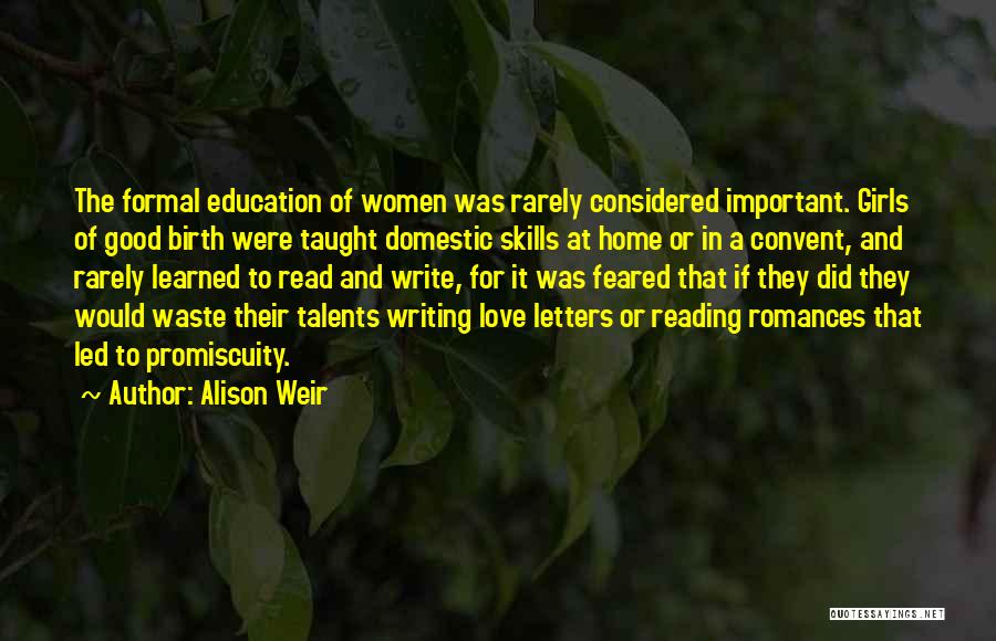 Alison Weir Quotes: The Formal Education Of Women Was Rarely Considered Important. Girls Of Good Birth Were Taught Domestic Skills At Home Or