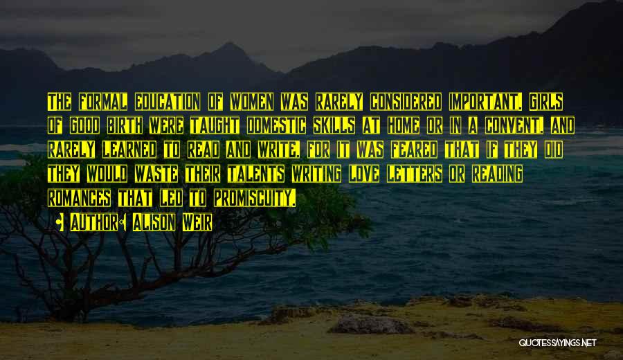 Alison Weir Quotes: The Formal Education Of Women Was Rarely Considered Important. Girls Of Good Birth Were Taught Domestic Skills At Home Or
