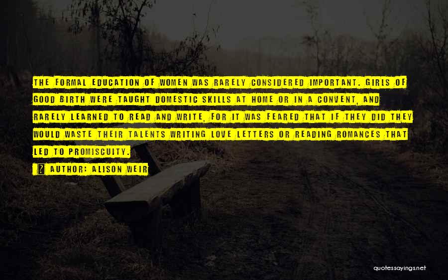 Alison Weir Quotes: The Formal Education Of Women Was Rarely Considered Important. Girls Of Good Birth Were Taught Domestic Skills At Home Or