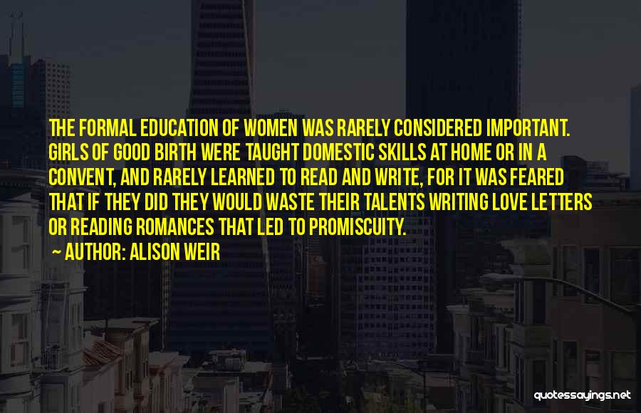 Alison Weir Quotes: The Formal Education Of Women Was Rarely Considered Important. Girls Of Good Birth Were Taught Domestic Skills At Home Or