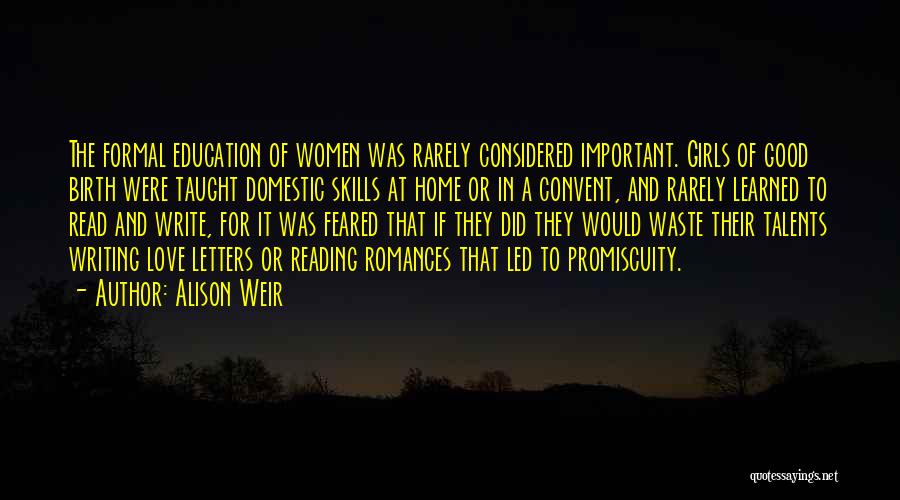 Alison Weir Quotes: The Formal Education Of Women Was Rarely Considered Important. Girls Of Good Birth Were Taught Domestic Skills At Home Or