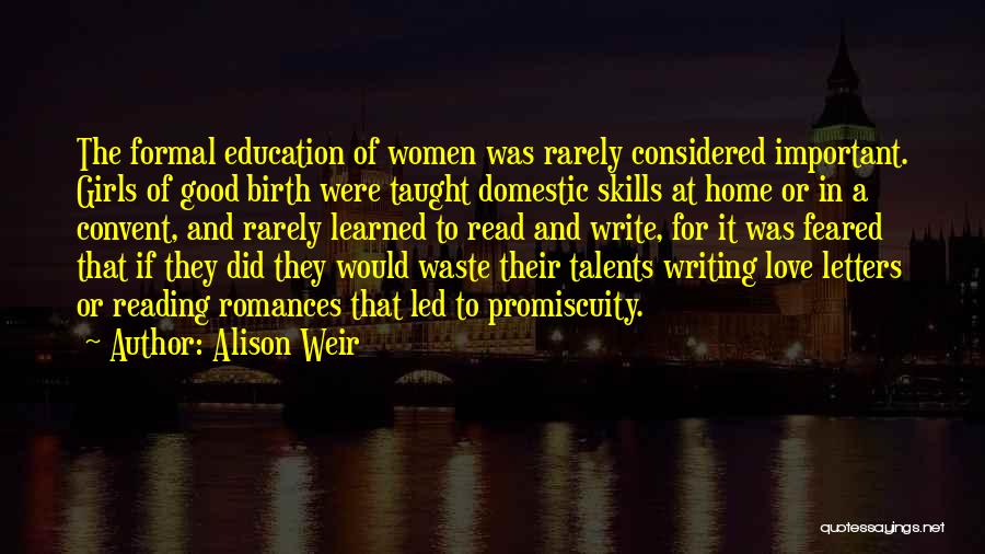 Alison Weir Quotes: The Formal Education Of Women Was Rarely Considered Important. Girls Of Good Birth Were Taught Domestic Skills At Home Or