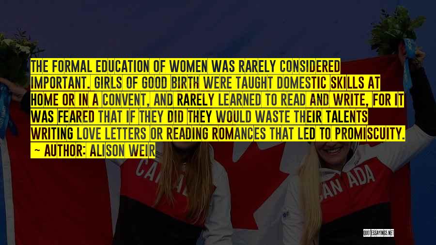 Alison Weir Quotes: The Formal Education Of Women Was Rarely Considered Important. Girls Of Good Birth Were Taught Domestic Skills At Home Or