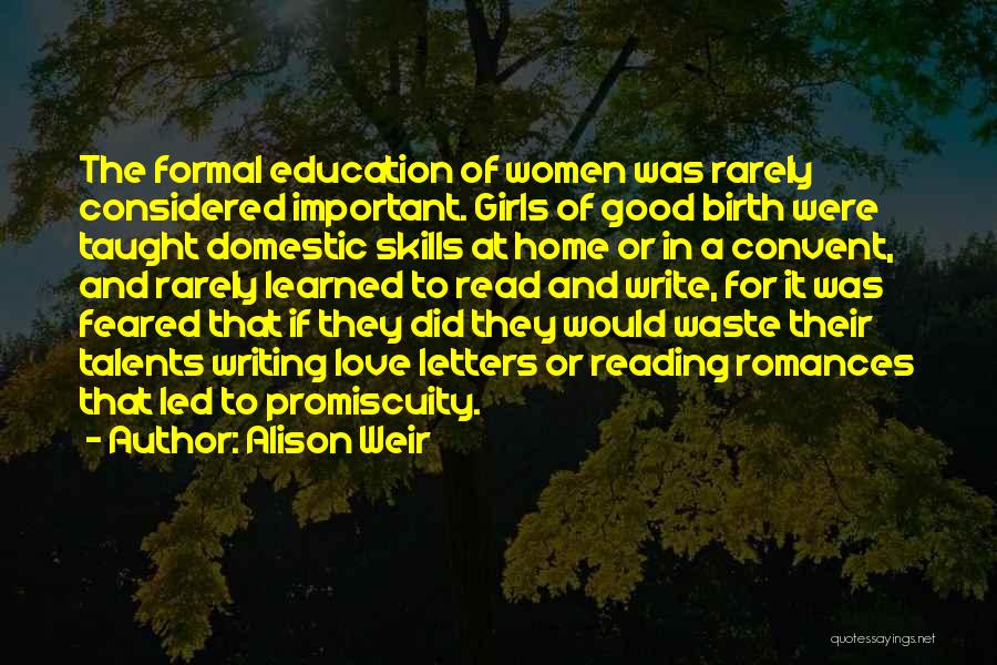 Alison Weir Quotes: The Formal Education Of Women Was Rarely Considered Important. Girls Of Good Birth Were Taught Domestic Skills At Home Or