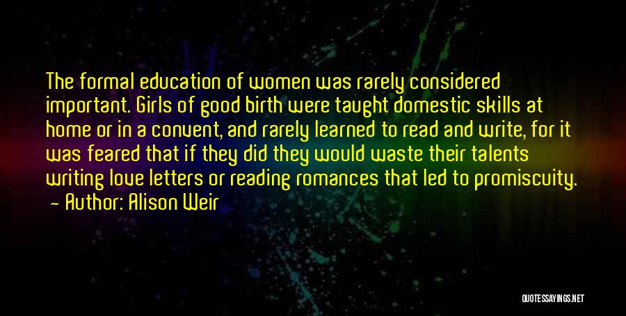 Alison Weir Quotes: The Formal Education Of Women Was Rarely Considered Important. Girls Of Good Birth Were Taught Domestic Skills At Home Or