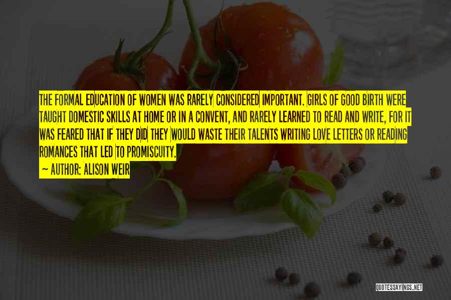 Alison Weir Quotes: The Formal Education Of Women Was Rarely Considered Important. Girls Of Good Birth Were Taught Domestic Skills At Home Or